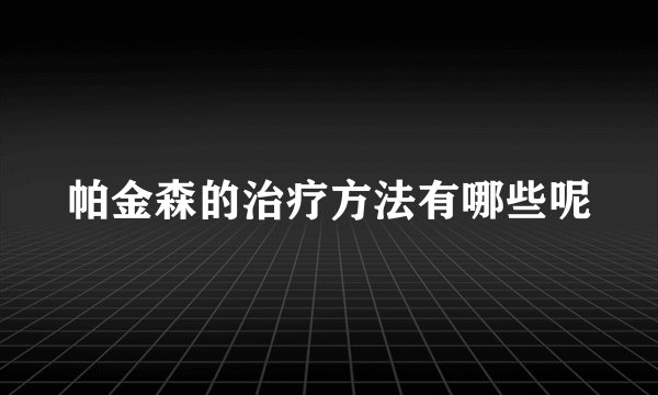 帕金森的治疗方法有哪些呢