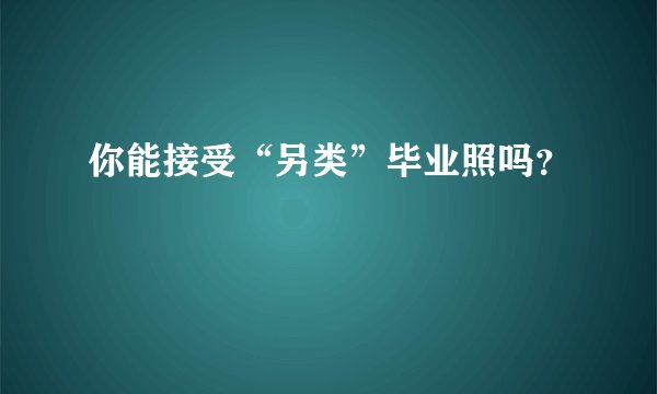 你能接受“另类”毕业照吗？