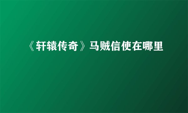 《轩辕传奇》马贼信使在哪里