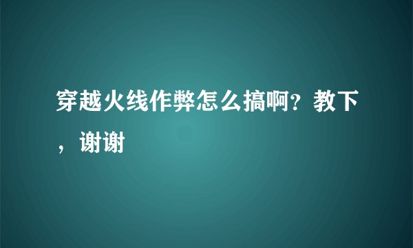 穿越火线作弊怎么搞啊？教下，谢谢