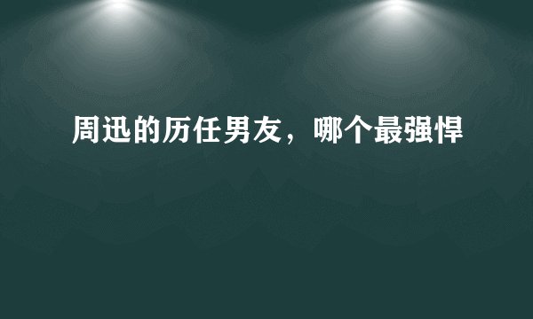 周迅的历任男友，哪个最强悍