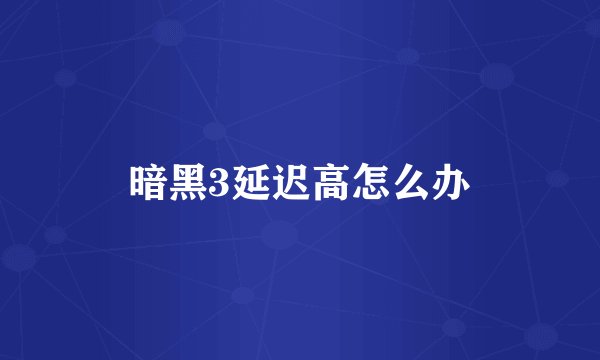 暗黑3延迟高怎么办