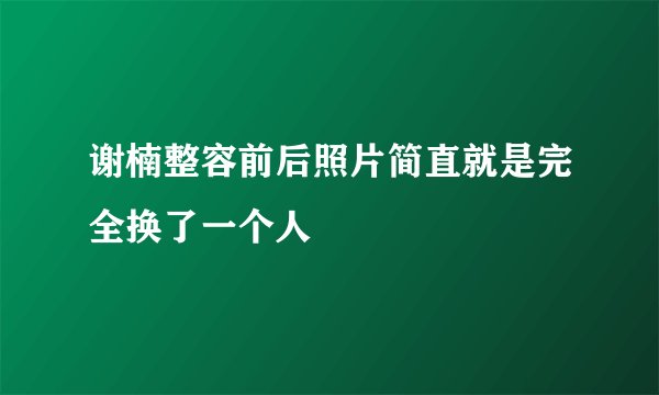 谢楠整容前后照片简直就是完全换了一个人