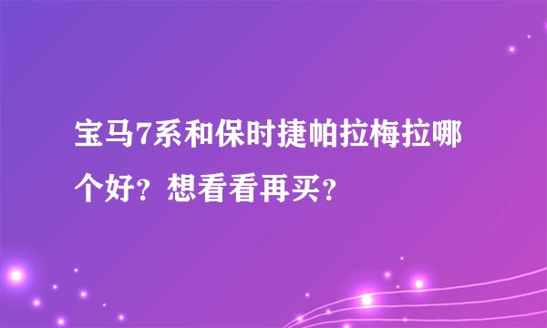 宝马7系和保时捷帕拉梅拉哪个好？想看看再买？