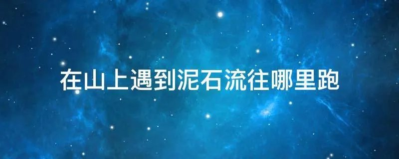 在山上遇到泥石流往哪里跑