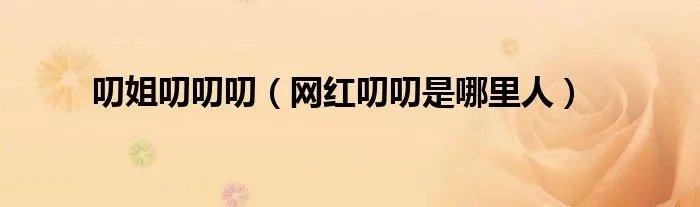 叨姐叨叨叨(网红叨叨是哪里人)