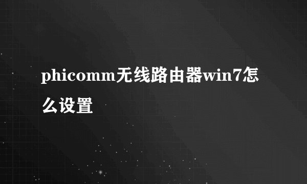 phicomm无线路由器win7怎么设置