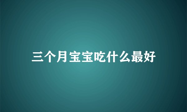 三个月宝宝吃什么最好