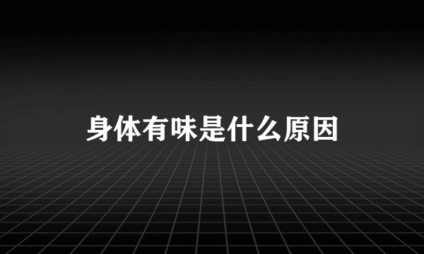 身体有味是什么原因