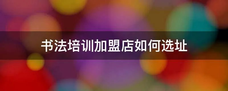 书法培训加盟店如何选址