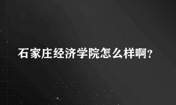 石家庄经济学院怎么样啊？