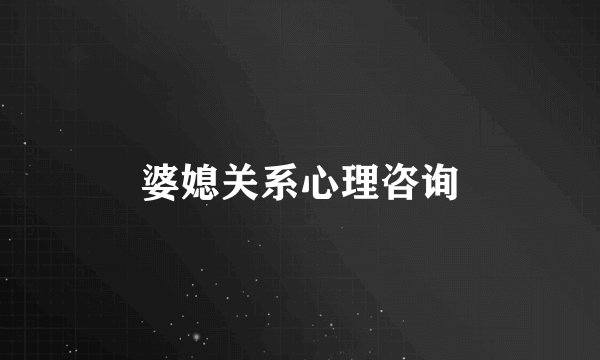 婆媳关系心理咨询