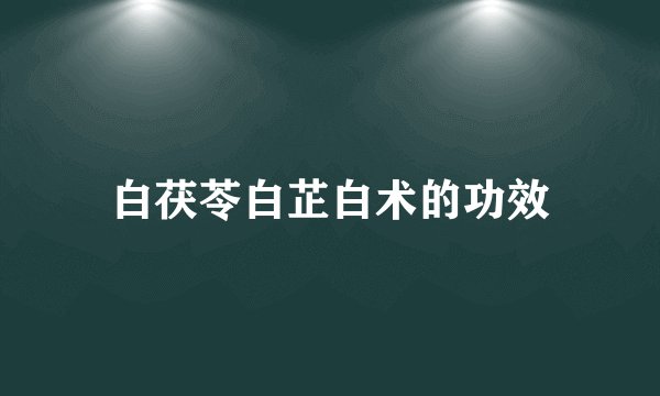 白茯苓白芷白术的功效