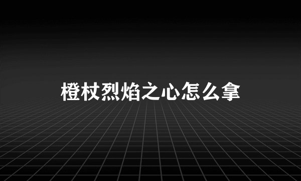 橙杖烈焰之心怎么拿