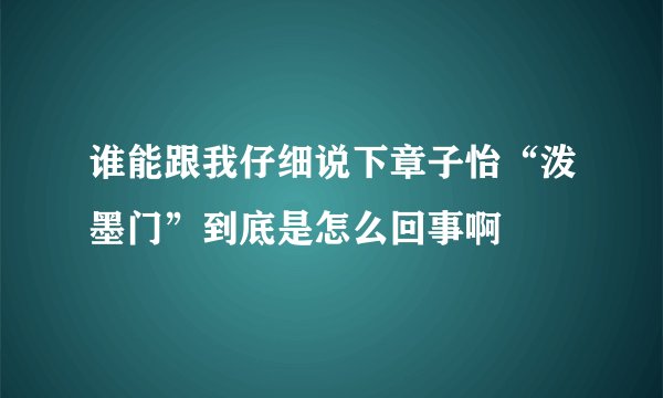 谁能跟我仔细说下章子怡“泼墨门”到底是怎么回事啊