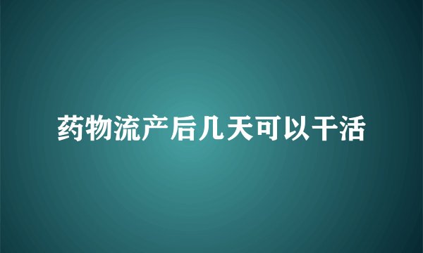 药物流产后几天可以干活