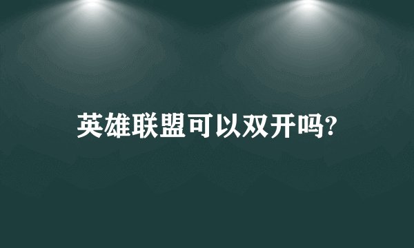英雄联盟可以双开吗?