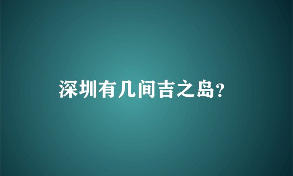 深圳有几间吉之岛？