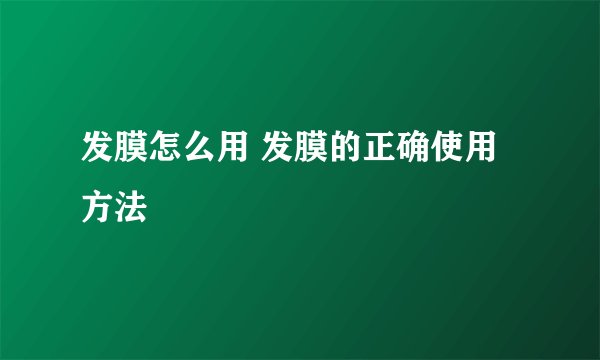 发膜怎么用 发膜的正确使用方法