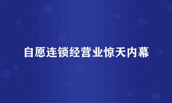自愿连锁经营业惊天内幕
