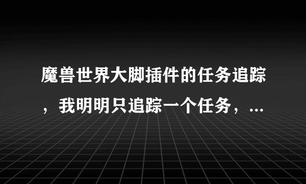 魔兽世界大脚插件的任务追踪，我明明只追踪一个任务，再追踪第二个就说我“没有足够空间追踪更多目标……
