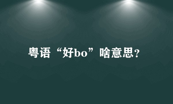 粤语“好bo”啥意思？