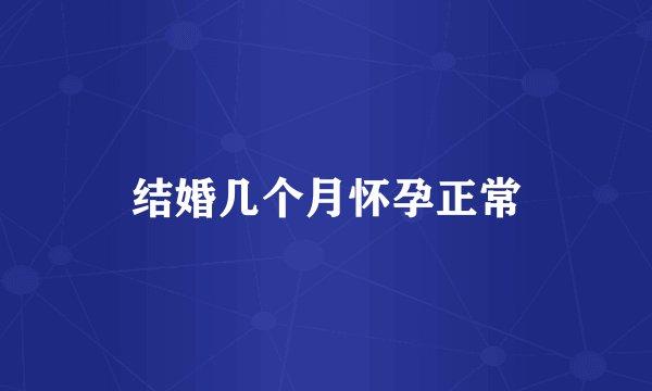 结婚几个月怀孕正常