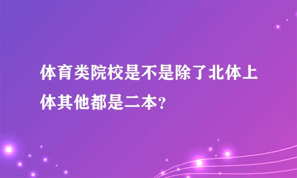体育类院校是不是除了北体上体其他都是二本？