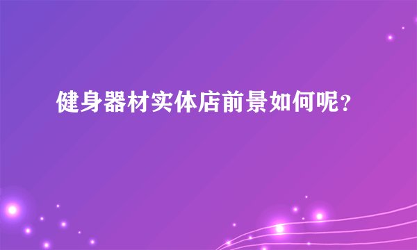 健身器材实体店前景如何呢？