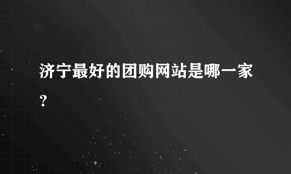 济宁最好的团购网站是哪一家？