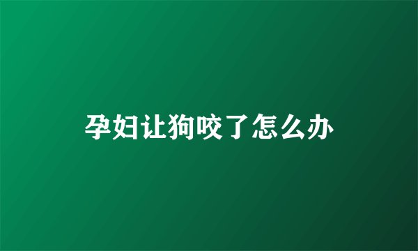 孕妇让狗咬了怎么办
