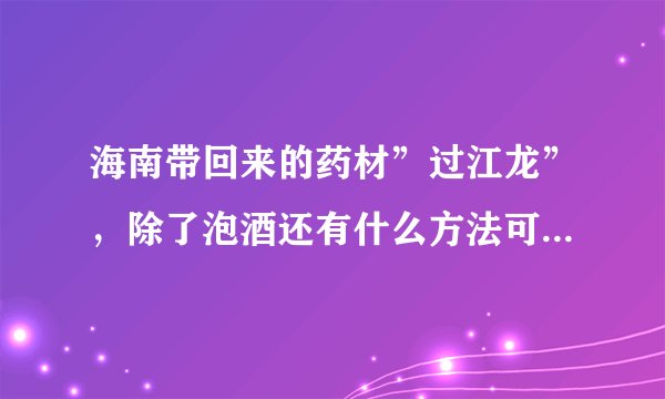 海南带回来的药材”过江龙”，除了泡酒还有什么方法可以用它来除风去湿？？