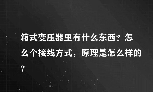 箱式变压器里有什么东西？怎么个接线方式，原理是怎么样的？