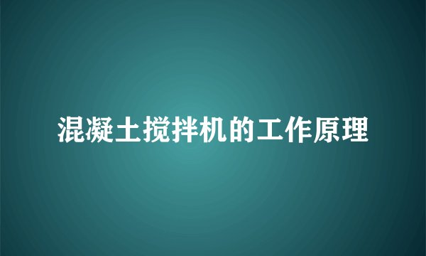 混凝土搅拌机的工作原理