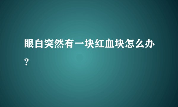 眼白突然有一块红血块怎么办？