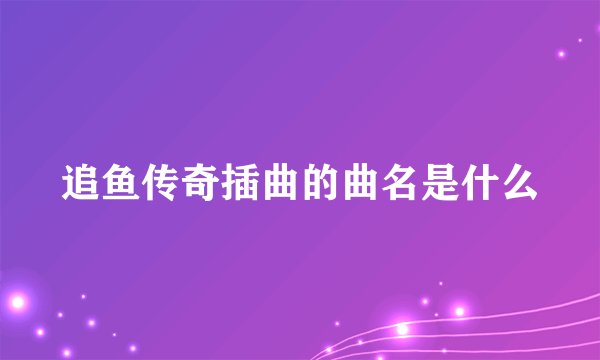 追鱼传奇插曲的曲名是什么
