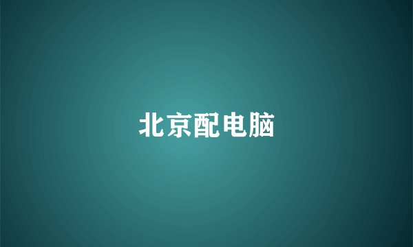 北京配电脑