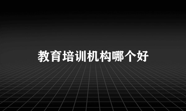 教育培训机构哪个好