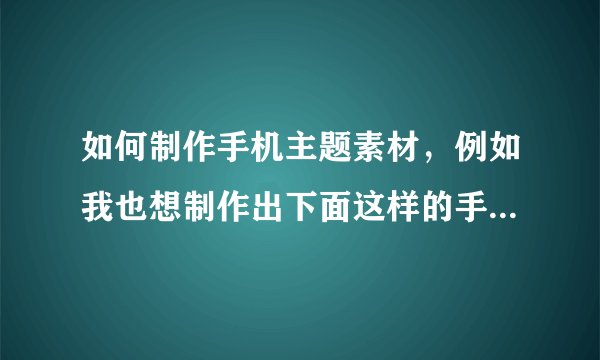 如何制作手机主题素材，例如我也想制作出下面这样的手机表盘。