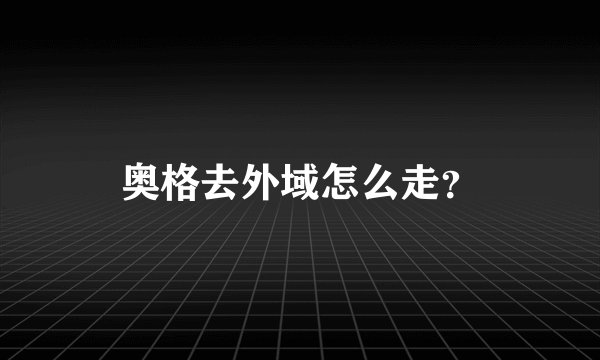 奥格去外域怎么走？
