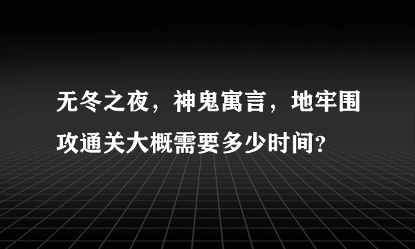 无冬之夜，神鬼寓言，地牢围攻通关大概需要多少时间？