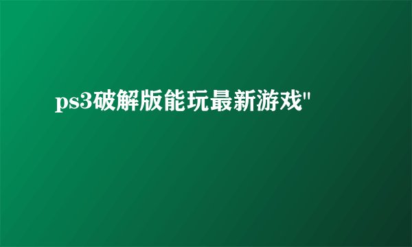 ps3破解版能玩最新游戏