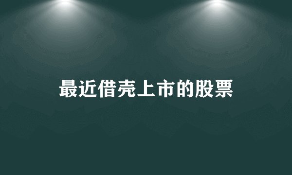 最近借壳上市的股票