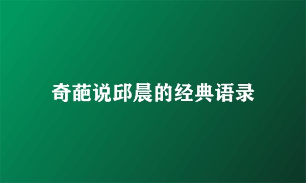 奇葩说邱晨的经典语录