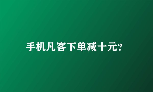 手机凡客下单减十元？