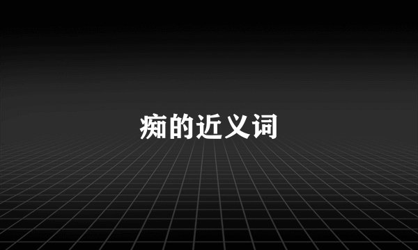 痴的近义词
