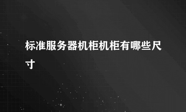 标准服务器机柜机柜有哪些尺寸