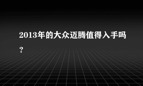 2013年的大众迈腾值得入手吗?