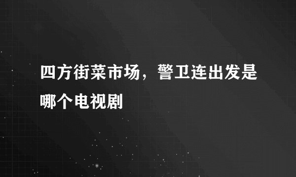 四方街菜市场，警卫连出发是哪个电视剧