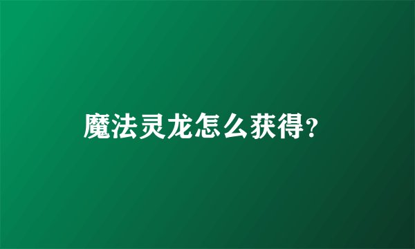 魔法灵龙怎么获得？